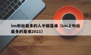 ins粉丝最多的人中国是谁（ins上粉丝最多的是谁2021）
