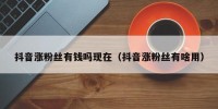 抖音涨粉丝有钱吗现在（抖音涨粉丝有啥用）