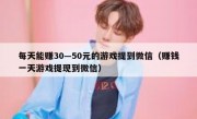 每天能赚30—50元的游戏提到微信（赚钱一天游戏提现到微信）