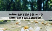 twitter官网下载安卓版2023（twitter官网下载安卓版最新版）