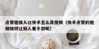 点赞链接入口快手怎么弄视频（快手点赞的视频如何让别人看不到呢）