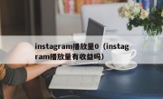 instagram播放量0（instagram播放量有收益吗）