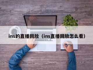 ins的直播回放（ins直播回放怎么看）