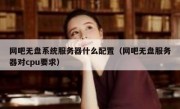 网吧无盘系统服务器什么配置（网吧无盘服务器对cpu要求）