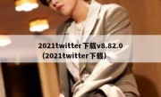 2021twitter下载v8.82.0（2021twitter下载）