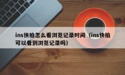 ins快拍怎么看浏览记录时间（ins快拍可以看到浏览记录吗）
