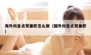 海外抖音点赞兼职怎么做（国外抖音点赞兼职）