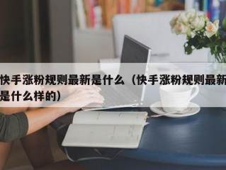 快手涨粉规则最新是什么（快手涨粉规则最新是什么样的）