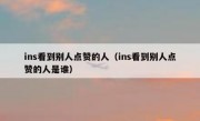 ins看到别人点赞的人（ins看到别人点赞的人是谁）