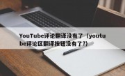 YouTube评论翻译没有了（youtube评论区翻译按钮没有了?）