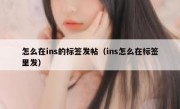 怎么在ins的标签发帖（ins怎么在标签里发）