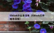 tiktok什么也没有（tiktok打开啥也没有）