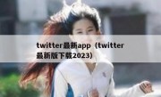 twitter最新app（twitter最新版下载2023）