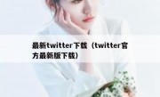 最新twitter下载（twitter官方最新版下载）