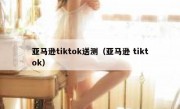 亚马逊tiktok送测（亚马逊 tiktok）