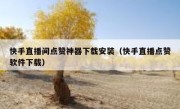 快手直播间点赞神器下载安装（快手直播点赞软件下载）