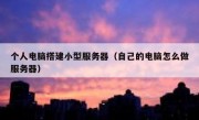 个人电脑搭建小型服务器（自己的电脑怎么做服务器）