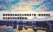 原神微博兑换码可以使用多个嘛（原神微博签到兑换码可以重复用吗）