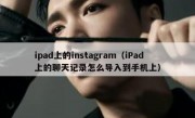 ipad上的instagram（iPad上的聊天记录怎么导入到手机上）