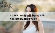 tiktok1000播放量多少钱（tiktok播放量1m等于多少）
