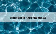 外国抖音挣钱（海外抖音赚美金）
