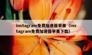 instagram免费加速器苹果（instagram免费加速器苹果下载）