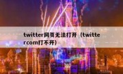 twitter网页无法打开（twittercom打不开）