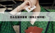 怎么在推特里看（推特上如何看）