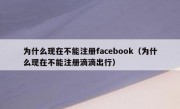 为什么现在不能注册facebook（为什么现在不能注册滴滴出行）