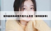 推特最新新闻事件是什么意思（推特新鲜事）