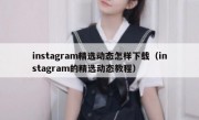 instagram精选动态怎样下载（instagram的精选动态教程）