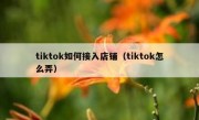 tiktok如何接入店铺（tiktok怎么弄）
