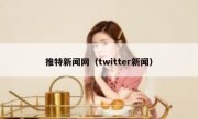 推特新闻网（twitter新闻）