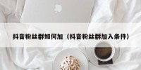 抖音粉丝群如何加（抖音粉丝群加入条件）