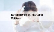 tiktok播放量10b（tiktok播放量为0）