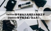 twitter账号被永久冻结怎么恢复正常（twitter账号被冻结了怎么办）
