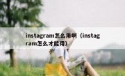 instagram怎么用啊（instagram怎么才能用）