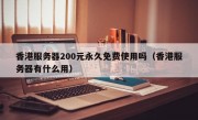 香港服务器200元永久免费使用吗（香港服务器有什么用）