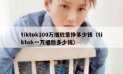 tiktok100万播放量挣多少钱（tiktok一万播放多少钱）