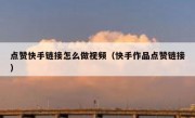 点赞快手链接怎么做视频（快手作品点赞链接）