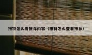 推特怎么看推荐内容（推特怎么查看推荐）
