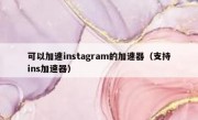 可以加速instagram的加速器（支持ins加速器）
