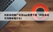 抖音自动推广引流app免费下载（抖音自动引流脚本是什么）