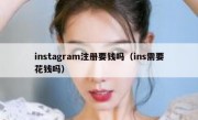 instagram注册要钱吗（ins需要花钱吗）