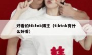 好看的tiktok博主（tiktok有什么好看）