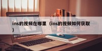 ins的视频在哪里（ins的视频如何获取）