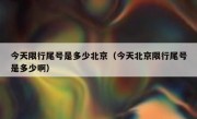 今天限行尾号是多少北京（今天北京限行尾号是多少啊）