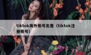 tiktok海外账号出售（tiktok注册账号）