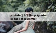 youtube怎么下载app（youtube怎么下载app到电脑）