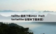 twitter最新下载2022（twittertwitter全版本下载安装）